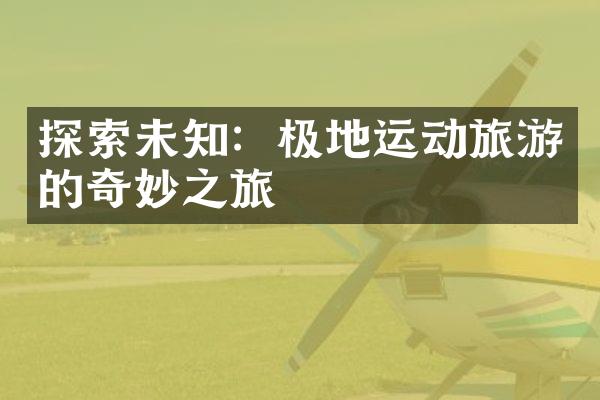 探索未知：极地运动旅游的奇妙之旅