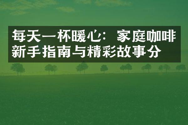 每天一杯暖心：家庭咖啡新手指南与精彩故事分享