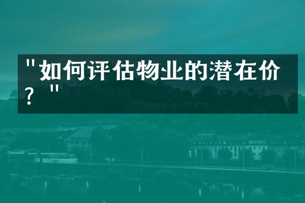 "如何评估物业的潜在价值？"