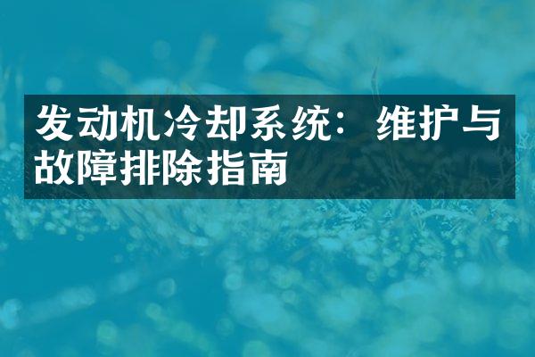 发动机冷却系统：维护与故障排除指南