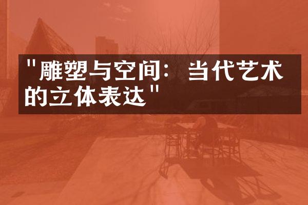 "雕塑与空间：当代艺术中的立体表达"