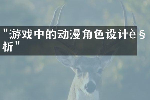 "游戏中的动漫角色设计解析"