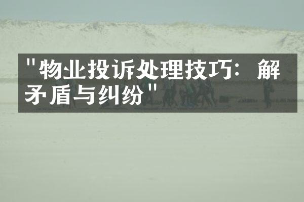"物业投诉处理技巧：解决矛盾与纠纷"