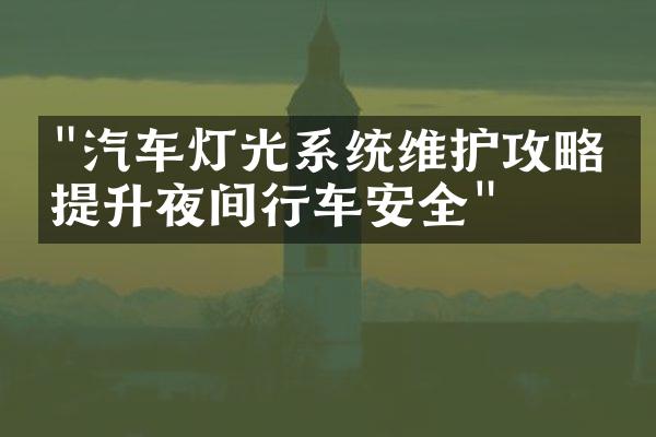 "汽车灯光系统维护攻略，提升夜间行车安全"