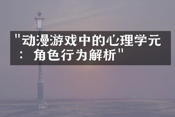 "动漫游戏中的心理学元素：角色行为解析"