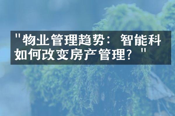 "物业管理趋势：智能科技如何改变房产管理？"
