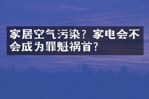家居空气污染？家电会不会成为罪魁祸首？