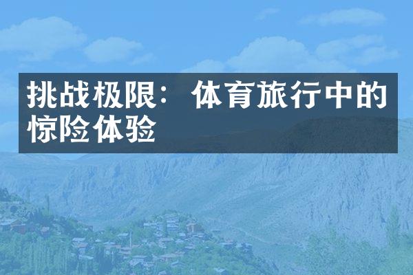 挑战极限：体育旅行中的惊险体验