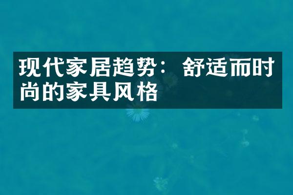 现代家居趋势：舒适而时尚的家具风格