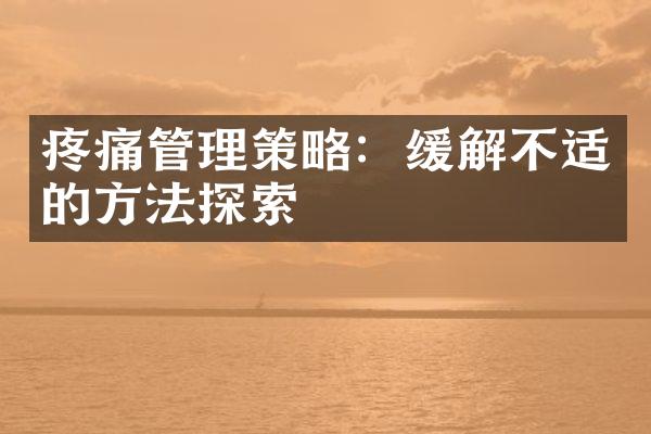 疼痛管理策略：缓解不适的方法探索