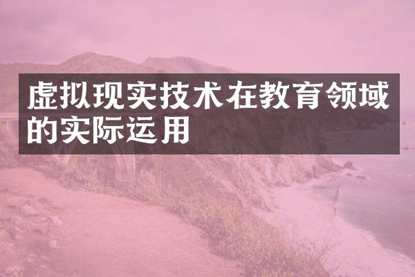 虚拟现实技术在教育领域的实际运用