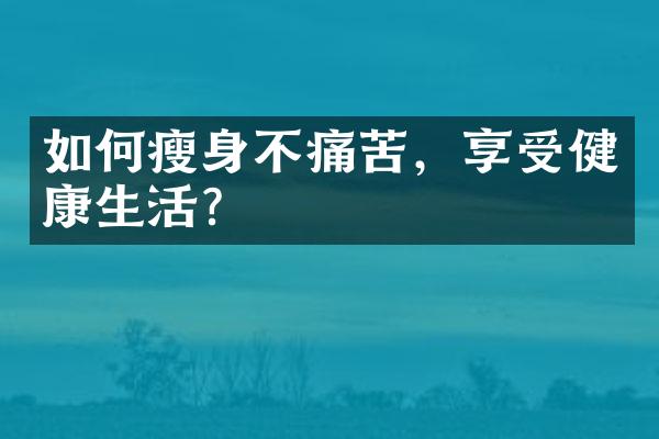 如何瘦身不痛苦，享受健康生活？