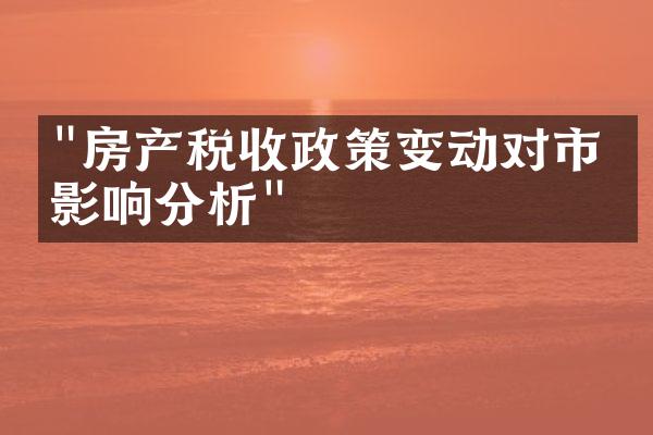 "房产税收政策变动对市场影响分析"
