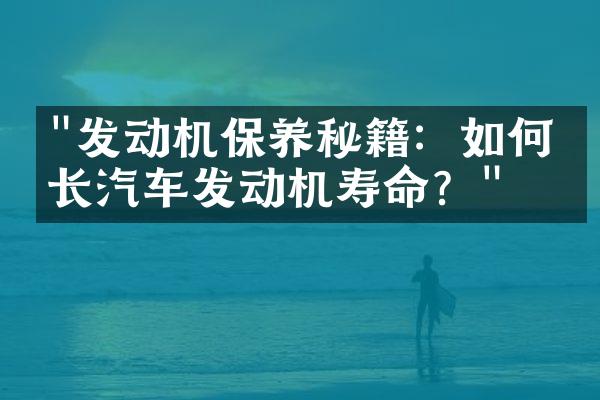 "发动机保养秘籍：如何延长汽车发动机寿命？"