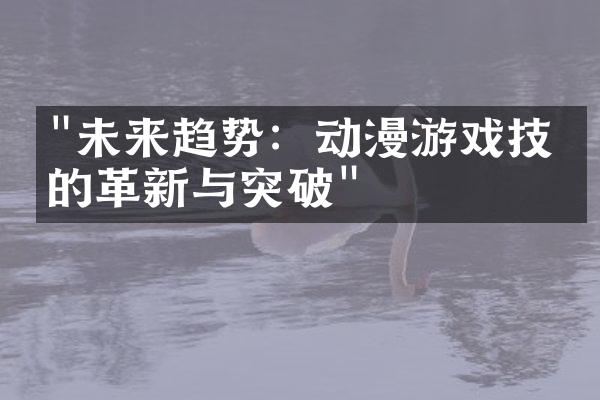 "未来趋势：动漫游戏技术的革新与突破"