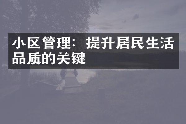 小区管理：提升居民生活品质的关键
