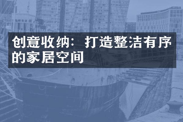 创意收纳：打造整洁有序的家居空间