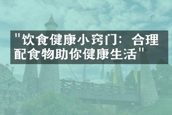 "饮食健康小窍门：合理搭配食物助你健康生活"