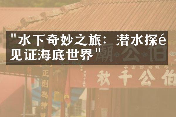 "水下奇妙之旅：潜水探险见证海底世界"