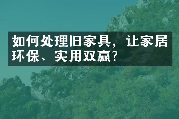 如何处理旧家具，让家居环保、实用双赢？