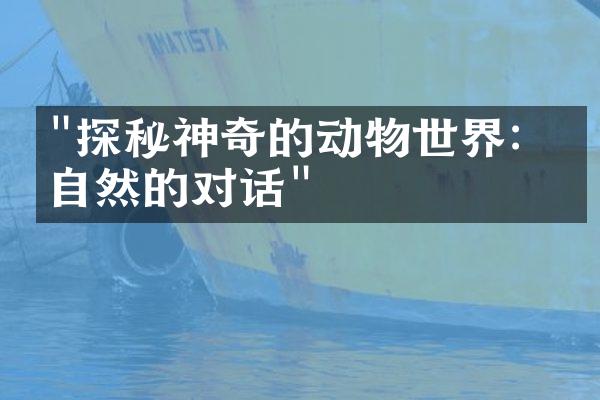 "探秘神奇的动物世界：与自然的对话"