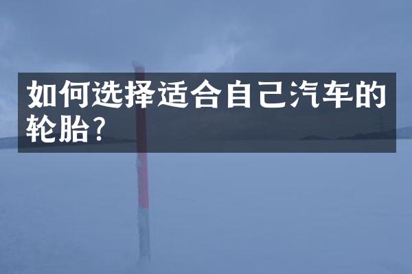 如何选择适合自己汽车的轮胎？