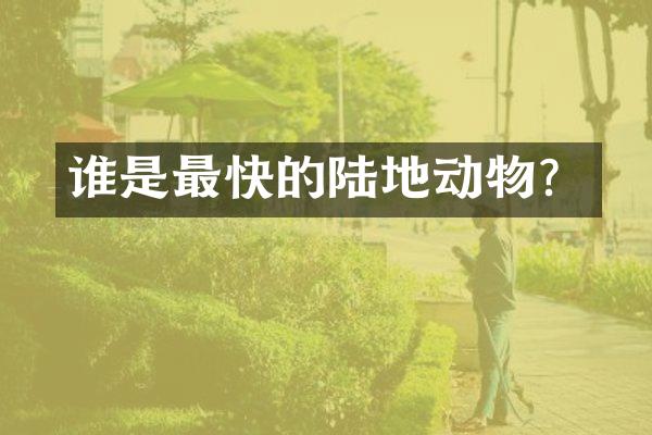 谁是最快的陆地动物？