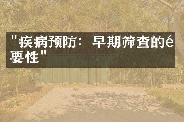 "疾病预防：早期筛查的重要性"