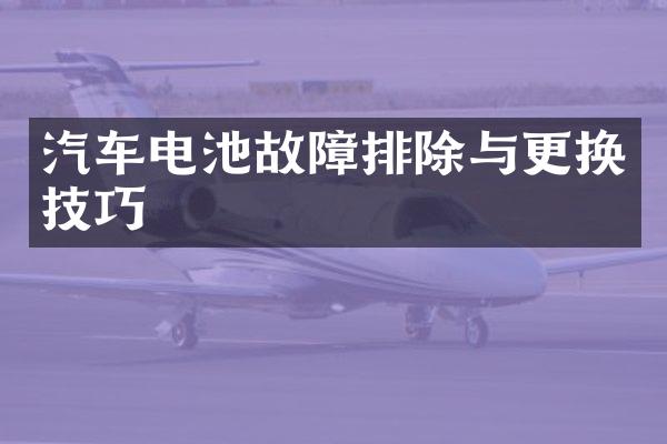 汽车电池故障排除与更换技巧