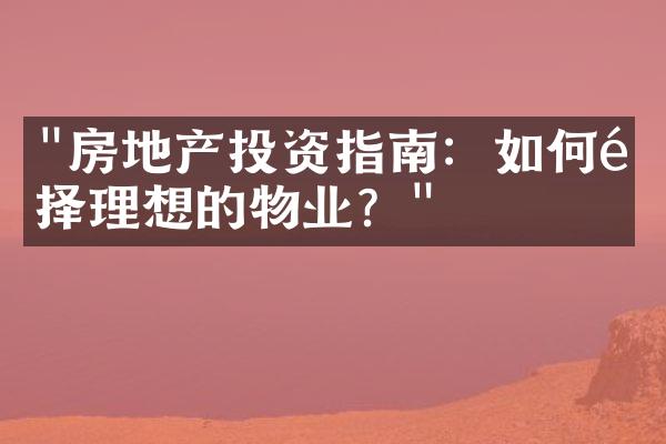 "房地产投资指南：如何选择理想的物业？"