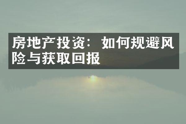 房地产投资：如何规避风险与获取回报