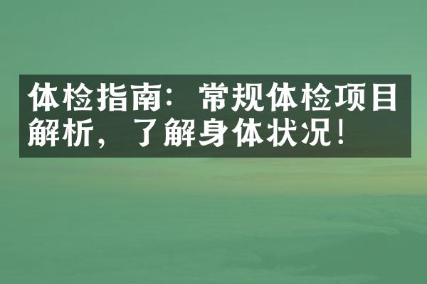 体检指南：常规体检项目解析，了解身体状况！