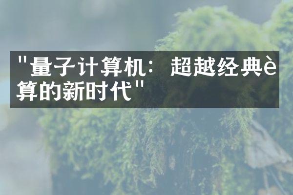"量子计算机：超越经典计算的新时代"