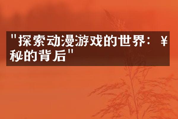 "探索动漫游戏的世界：神秘的背后"