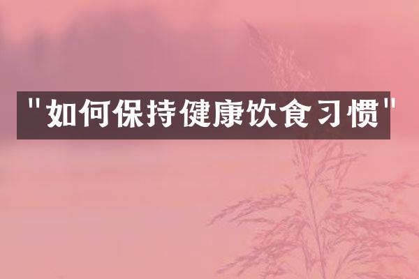 "如何保持健康饮食习惯"