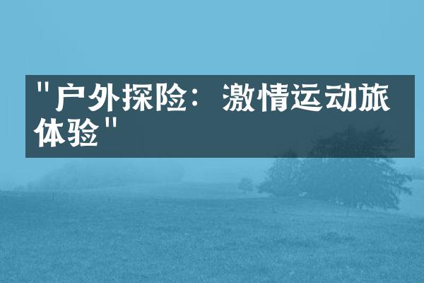 "户外探险：激情运动旅游体验"