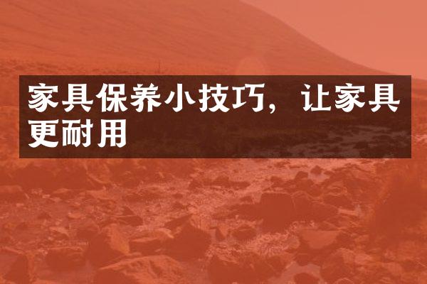 家具保养小技巧，让家具更耐用