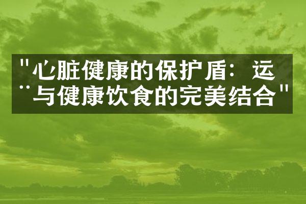 "心脏健康的保护盾：运动与健康饮食的完美结合"