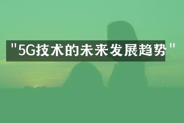 "5G技术的未来发展趋势"