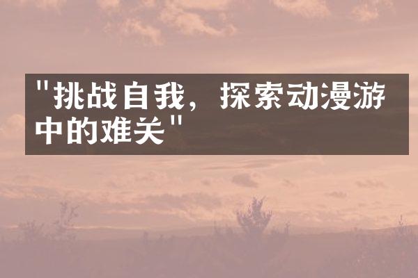 "挑战自我，探索动漫游戏中的难关"