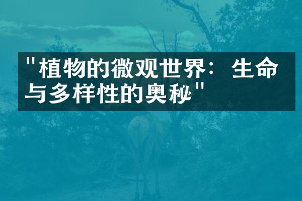 "植物的微观世界：生命力与多样性的奥秘"