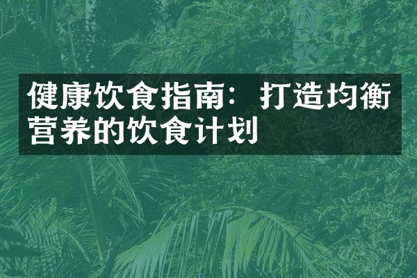 健康饮食指南：打造均衡营养的饮食计划