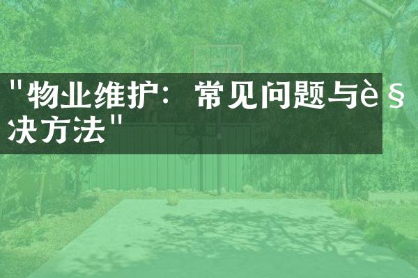 "物业维护：常见问题与解决方法"