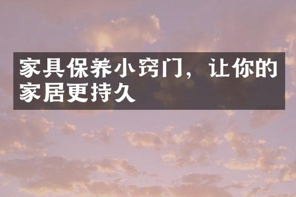 家具保养小窍门，让你的家居更持久