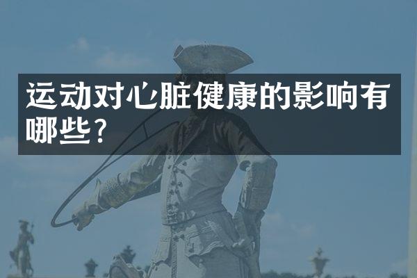 运动对心脏健康的影响有哪些？