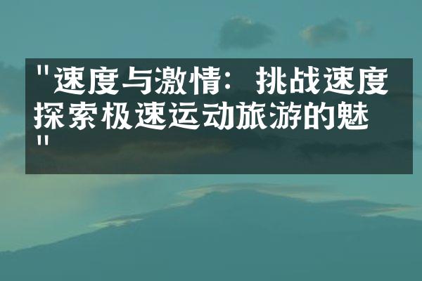 "速度与激情：挑战速度，探索极速运动旅游的魅力"