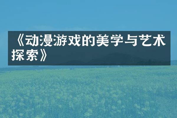 《动漫游戏的美学与艺术探索》
