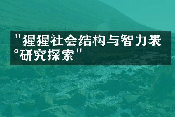"猩猩社会结构与智力表现研究探索"