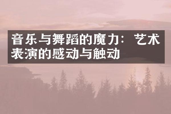 音乐与舞蹈的魔力：艺术表演的感动与触动