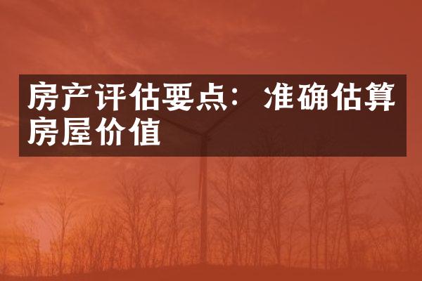 房产评估要点：准确估算房屋价值